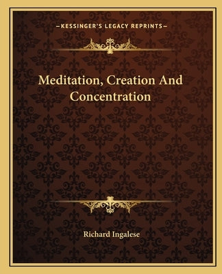Meditation, Creation and Concentration by Ingalese, Richard