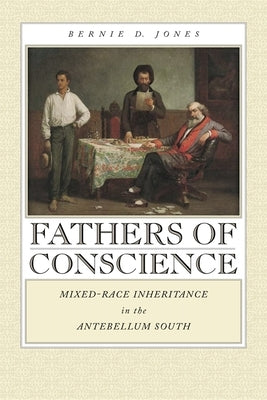Fathers of Conscience: Mixed-Race Inheritance in the Antebellum South by Jones, Bernie D.
