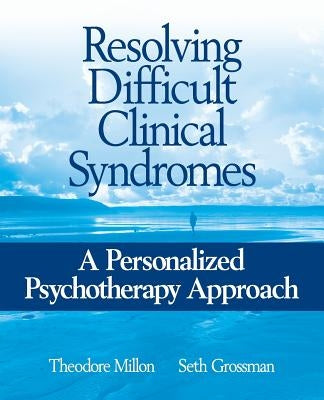 Resolving Difficult Clinical Syndromes: A Personalized Psychotherapy Approach by Millon, Theodore