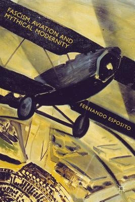 Fascism, Aviation and Mythical Modernity by Esposito, Fernando