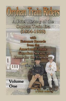 Orphan Train Riders: A Brief History of the Orphan Trail Era (1854-1929) with Entrance Records from the American Female Guardian Society's by Riley, Tom