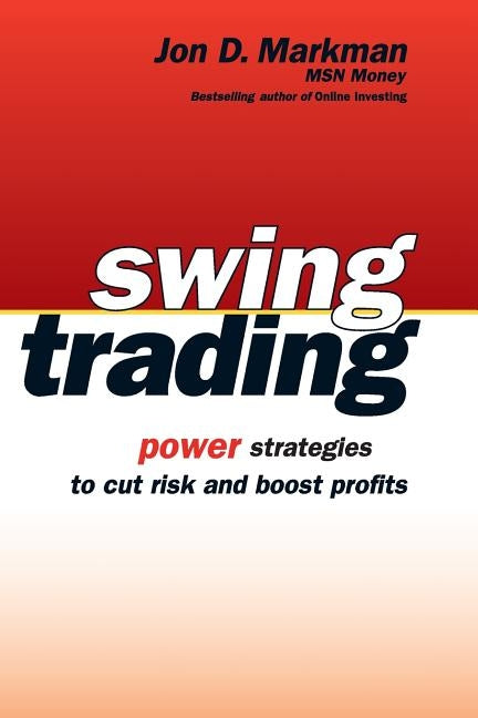 Swing Trading: Power Strategies to Cut Risk and Boost Profits by Markman, Jon D.