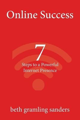 Online Success: 7 Steps to a Powerful Internet Presence: What small organizations, entrepreneurs, freelancers, writers, and business o by Sanders, Beth Gramling