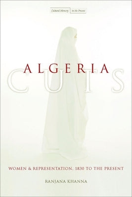 Algeria Cuts: Women and Representation, 1830 to the Present by Khanna, Ranjana