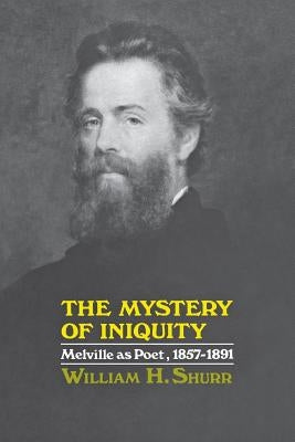 The Mystery of Iniquity: Melville as Poet, 1857-1891 by Shurr, William H.