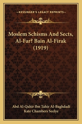 Moslem Schisms and Sects, Al-Far? Bain Al-Firak (1919) by Al-Baghdadi, Abd Al