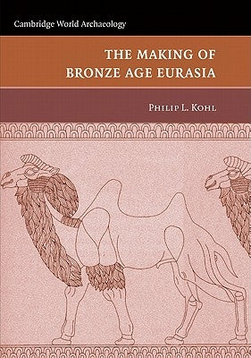 The Making of Bronze Age Eurasia by Kohl, Philip L.