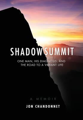 Shadow Summit: One Man, His Diagnosis, and the Road to a Vibrant Life by Chandonnet, Jon