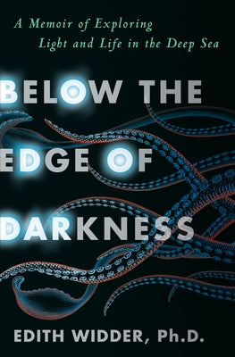 Below the Edge of Darkness: A Memoir of Exploring Light and Life in the Deep Sea by Widder, Edith