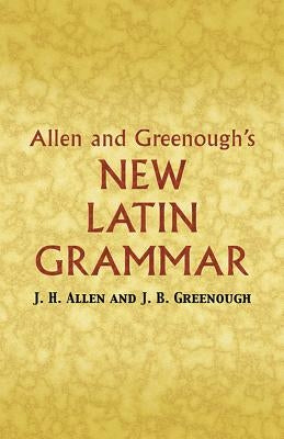 Allen and Greenough's New Latin Grammar by Greenough, James B.