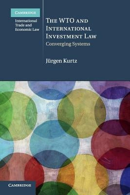 The Wto and International Investment Law: Converging Systems by Kurtz, J&#252;rgen