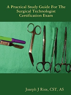 The Practical Study Guide For The Surgical Technologist Certification Exam by Rios, Cst As
