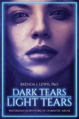 Dark Tears Light Tears: Watershed Survivors of Domestic Abuse by Lewis, Brenda J.