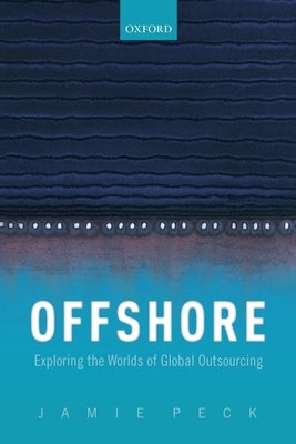 Offshore: Exploring the Worlds of Global Outsourcing by Peck, Jamie