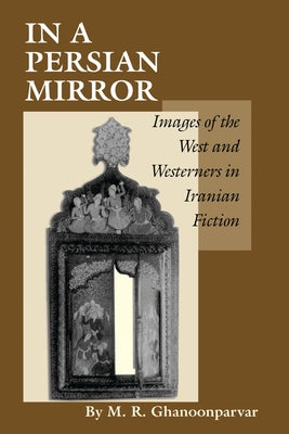 In a Persian Mirror: Images of the West and Westerners in Iranian Fiction by Ghanoonparvar, M. R.