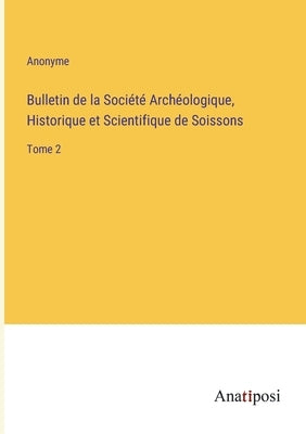Bulletin de la Société Archéologique, Historique et Scientifique de Soissons: Tome 2 by Anonyme