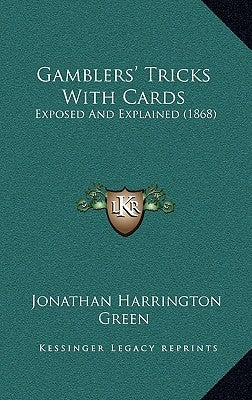 Gamblers' Tricks With Cards: Exposed And Explained (1868) by Green, Jonathan Harrington