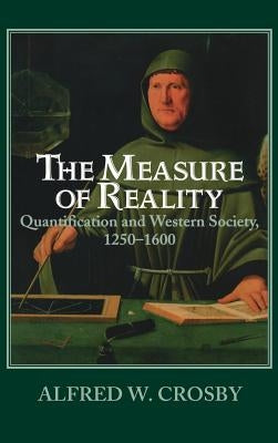 The Measure of Reality: Quantification and Western Society, 1250-1600 by Crosby, Alfred W.