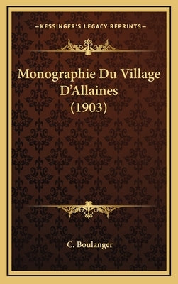 Monographie Du Village D'Allaines (1903) by Boulanger, C.