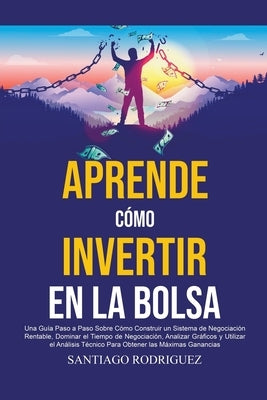 Aprende Cómo Invertir en la Bolsa: Una Guía Paso a Paso Sobre Cómo Construir un Sistema de Negociación Rentable, Dominar el Tiempo de Negociación Para by Rodriguez, Santiago