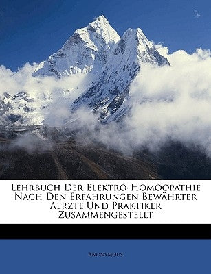 Lehrbuch Der Elektro-Homoopathie Nach Den Erfahrungen Bewahrter Aerzte Und Praktiker Zusammengestellt by Anonymous