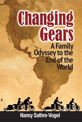 Changing Gears: A Family Odyssey to the End of the World by Sathre-Vogel, Nancy Rogene