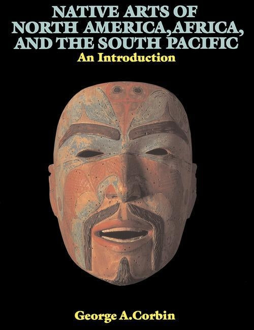 Native Arts Of North America, Africa, And The South Pacific: An Introduction by Corbin, George A.