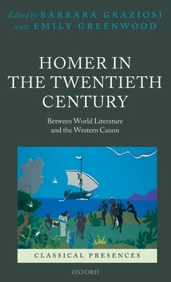 Homer in the Twentieth Century: Between World Literature and the Western Canon by Graziosi, Barbara