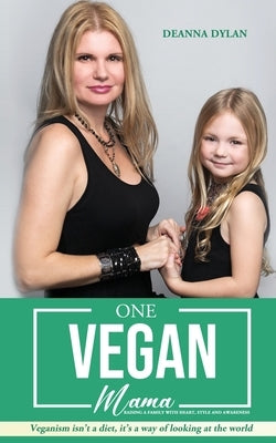 One Vegan Mama: Raising a Family with Heart, Style and Awareness by Dylan, Deanna