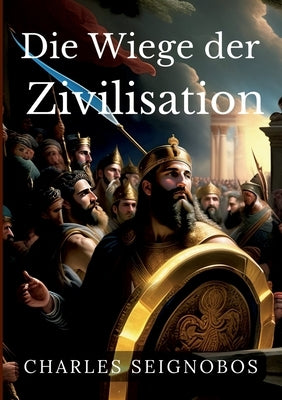 Die Wiege der Zivilisation: Geschichte antiker Reiche by Seignobos, Charles