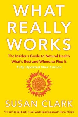 What Really Works: The Insider's Guide to Natural Health, What's Best and Where to Find It by Clark, Susan