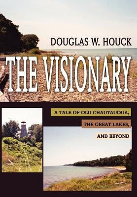 The Visionary: A Tale of Old Chautauqua, the Great Lakes, and Beyond by Houck, Douglas W.