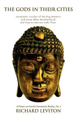 The Gods in Their Cities: Geomantic Locales of the Ray Masters and Great White Brotherhood, and How to Interact with Them by Leviton, Richard