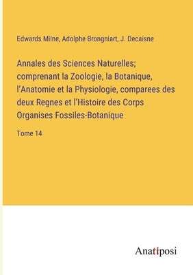 Annales des Sciences Naturelles; comprenant la Zoologie, la Botanique, l'Anatomie et la Physiologie, comparees des deux Regnes et l'Histoire des Corps by Milne, Edwards