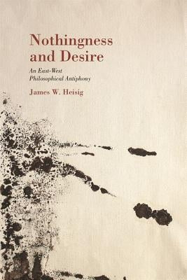 Nothingness and Desire: A Philosophical Antiphony by Heisig, James W.
