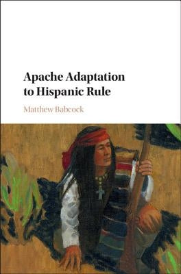 Apache Adaptation to Hispanic Rule by Babcock, Matthew