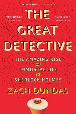 The Great Detective: The Amazing Rise and Immortal Life of Sherlock Holmes by Dundas, Zach