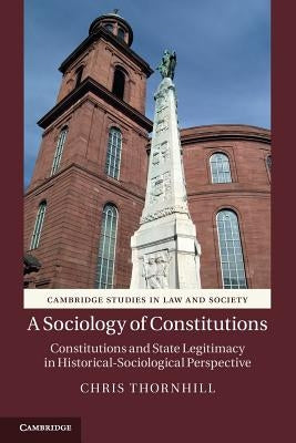 A Sociology of Constitutions: Constitutions and State Legitimacy in Historical-Sociological Perspective by Thornhill, Chris