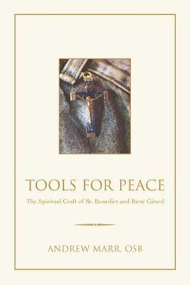 Tools for Peace: The Spiritual Craft of St. Benedict and Rene Girard by Marr, Andrew