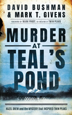 Murder at Teal's Pond: Hazel Drew and the Mystery That Inspired Twin Peaks by Givens, Mark T.
