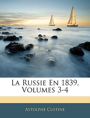 La Russie En 1839, Volumes 3-4 by Custine, Astolphe