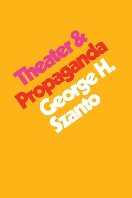 Theater & Propaganda by Szanto, George H.