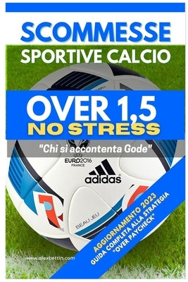 Scommesse Sportive Calcio Over 1,5 NO STRESS: Guida Completa alla Strategia "OVER PAYCHECK" by Alexbettin
