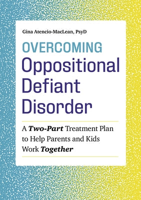 Overcoming Oppositional Defiant Disorder: A Two-Part Treatment Plan to Help Parents and Kids Work Together by Atencio-MacLean, Gina