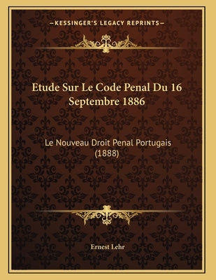 Etude Sur Le Code Penal Du 16 Septembre 1886: Le Nouveau Droit Penal Portugais (1888) by Lehr, Ernest