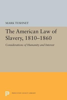 The American Law of Slavery, 1810-1860: Considerations of Humanity and Interest by Tushnet, Mark