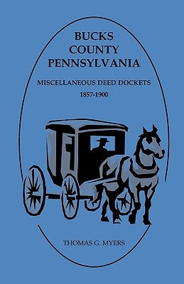 Bucks County, Pennsylvania, Miscellaneous Deed Dockets 1857-1900 by Myers, Thomas G.