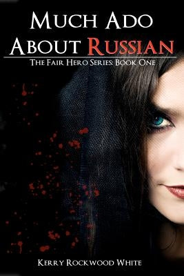 Much Ado About Russian: The Fair Hero Series: Book One by Rockwood White, Kerry