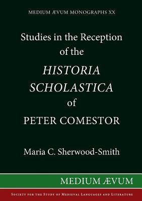 Studies in the Reception of the Historia Scholastica of Peter Comestor: The Schwarzwalder Predigten, the Weltchronik of Rudolf von Ems, the Scolastica by Sherwood-Smith, C. Maria