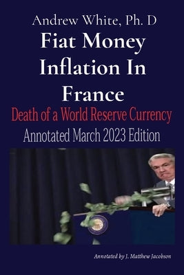 Fiat Money Inflation In France: Death of a World Reserve Currency Annotated March 2023 Edition by White, Andrew D.